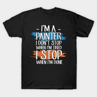 I'm a painter I don't stop when I'm tired I stop when I'm done T-Shirt